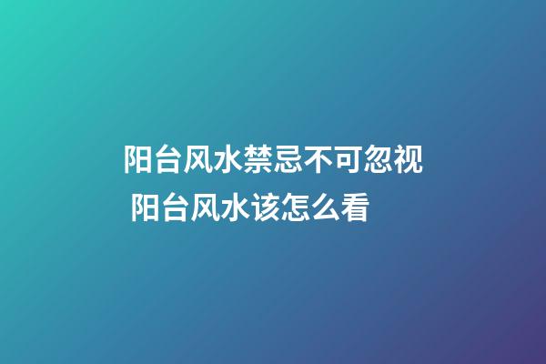 阳台风水禁忌不可忽视 阳台风水该怎么看